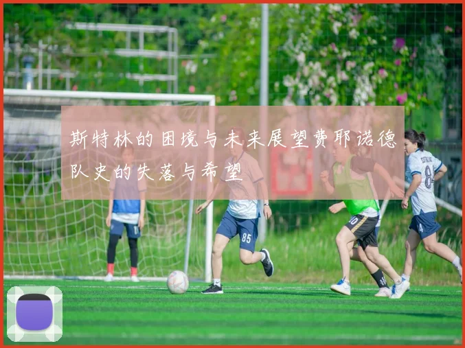 斯特林的困境与未来展望费耶诺德队史的失落与希望