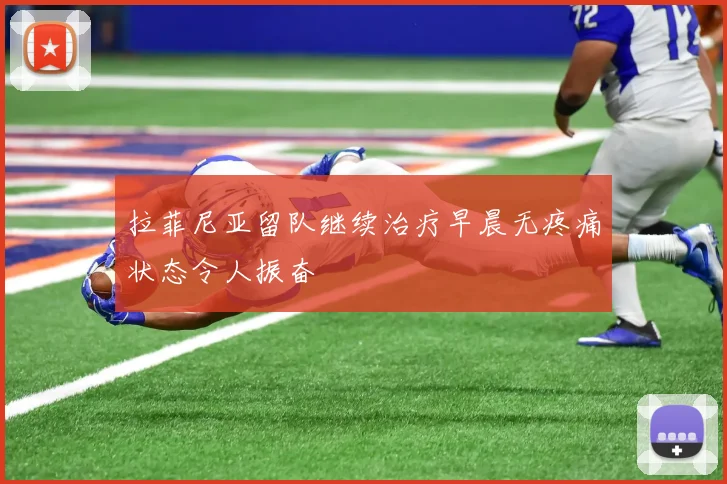 拉菲尼亚留队继续治疗早晨无疼痛状态令人振奋