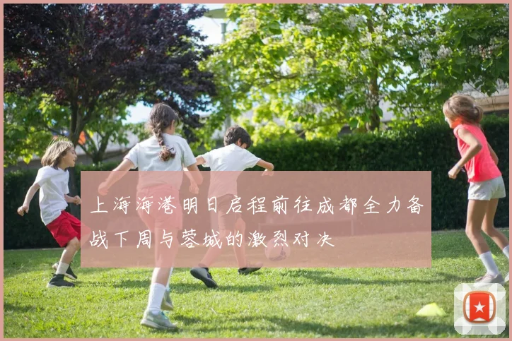 上海海港明日启程前往成都全力备战下周与蓉城的激烈对决