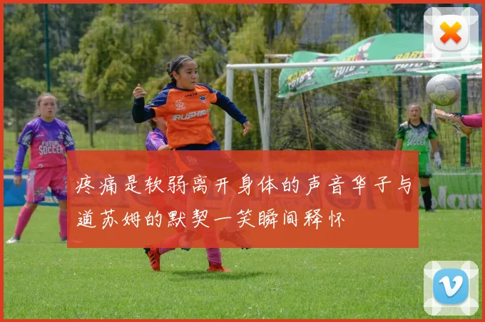 疼痛是软弱离开身体的声音华子与道苏姆的默契一笑瞬间释怀