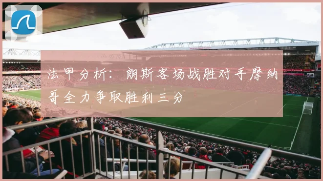 法甲分析：朗斯客场战胜对手摩纳哥全力争取胜利三分