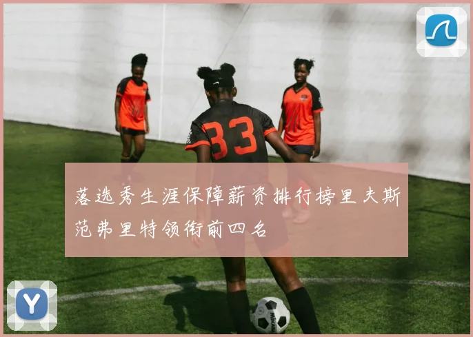 落选秀生涯保障薪资排行榜里夫斯范弗里特领衔前四名