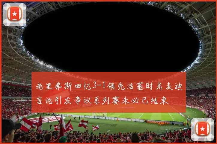老里弗斯回忆3-1领先活塞时光麦迪言论引发争议系列赛未必已结束