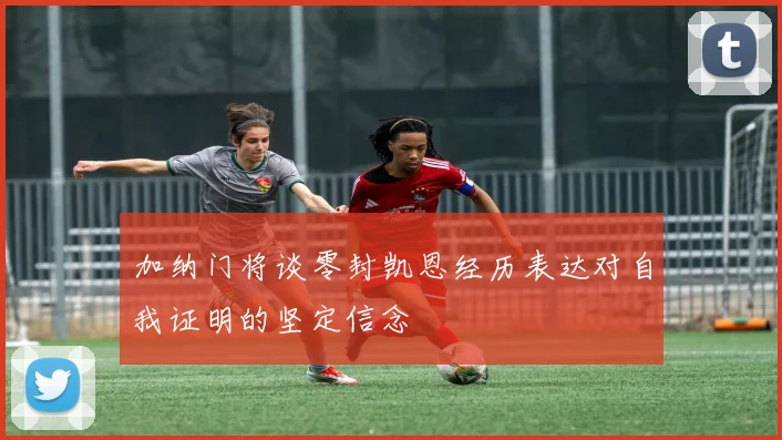 加纳门将谈零封凯恩经历表达对自我证明的坚定信念