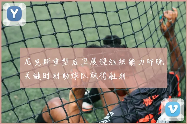 尼克斯重型后卫展现组织能力昨晚关键时刻助球队取得胜利
