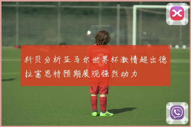 科贝分析亚马尔世界杯激情超出德拉富恩特预期展现强烈动力