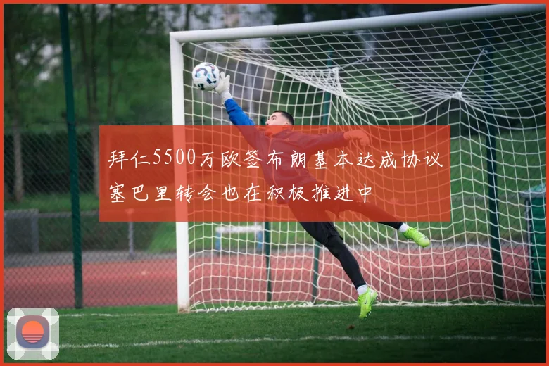 拜仁5500万欧签布朗基本达成协议塞巴里转会也在积极推进中